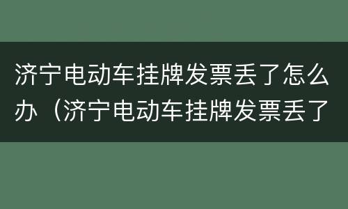 济宁电动车挂牌发票丢了怎么办（济宁电动车挂牌发票丢了怎么办理）