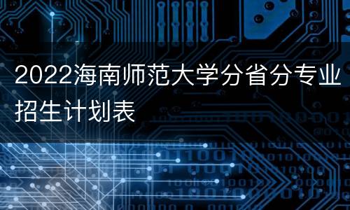 2022海南师范大学分省分专业招生计划表