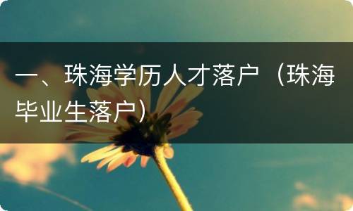 一、珠海学历人才落户（珠海毕业生落户）