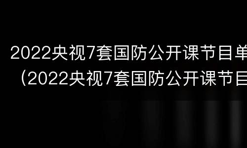 2022央视7套国防公开课节目单（2022央视7套国防公开课节目单下载）