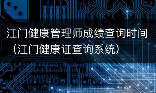 江门健康管理师成绩查询时间（江门健康证查询系统）