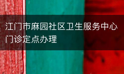 江门市麻园社区卫生服务中心门诊定点办理
