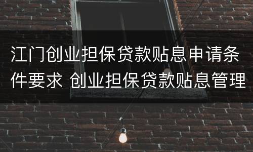 江门创业担保贷款贴息申请条件要求 创业担保贷款贴息管理办法