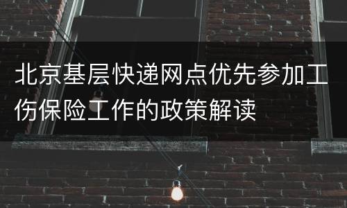 北京基层快递网点优先参加工伤保险工作的政策解读