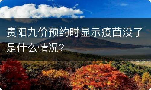 贵阳九价预约时显示疫苗没了是什么情况？