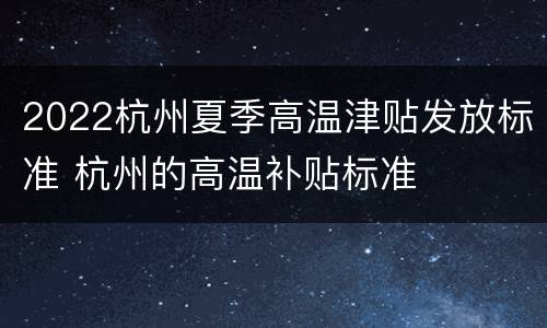 2022杭州夏季高温津贴发放标准 杭州的高温补贴标准