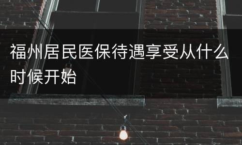 福州居民医保待遇享受从什么时候开始