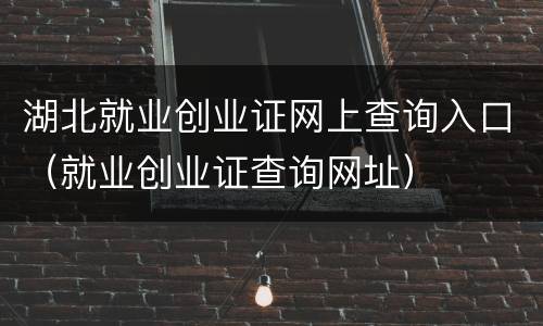 湖北就业创业证网上查询入口（就业创业证查询网址）