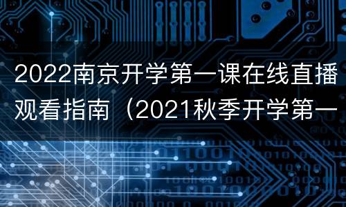 2022南京开学第一课在线直播观看指南（2021秋季开学第一课南京）