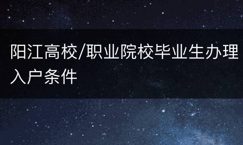 阳江高校/职业院校毕业生办理入户条件