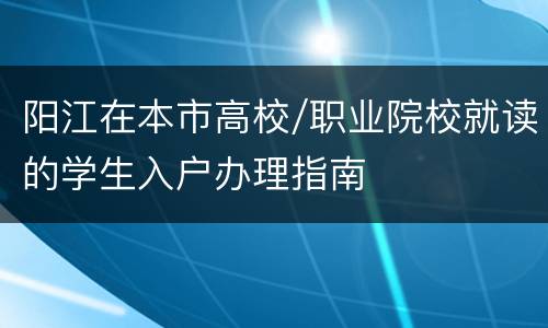 阳江在本市高校/职业院校就读的学生入户办理指南