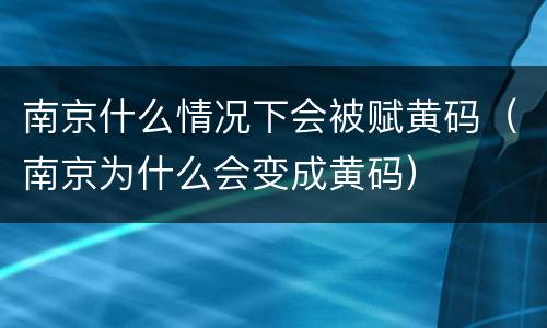 南京什么情况下会被赋黄码（南京为什么会变成黄码）