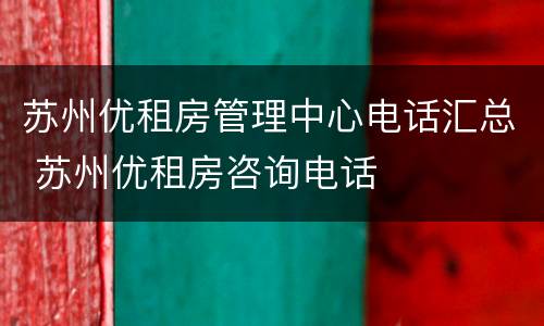 苏州优租房管理中心电话汇总 苏州优租房咨询电话