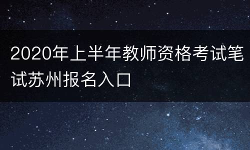 2020年上半年教师资格考试笔试苏州报名入口