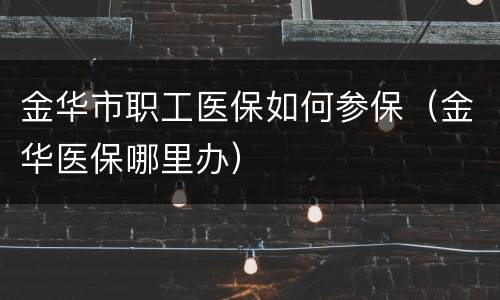 金华市职工医保如何参保（金华医保哪里办）