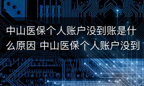 中山医保个人账户没到账是什么原因 中山医保个人账户没到账是什么原因呢