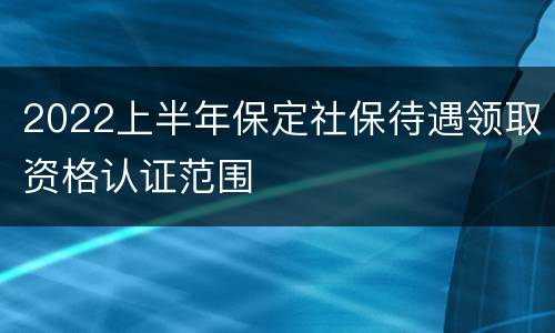 2022上半年保定社保待遇领取资格认证范围
