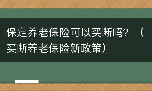 保定养老保险可以买断吗？（买断养老保险新政策）