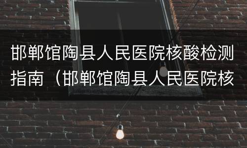 邯郸馆陶县人民医院核酸检测指南（邯郸馆陶县人民医院核酸检测指南查询）