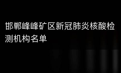 邯郸峰峰矿区新冠肺炎核酸检测机构名单
