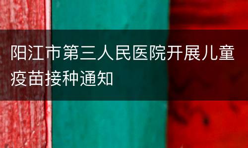 阳江市第三人民医院开展儿童疫苗接种通知