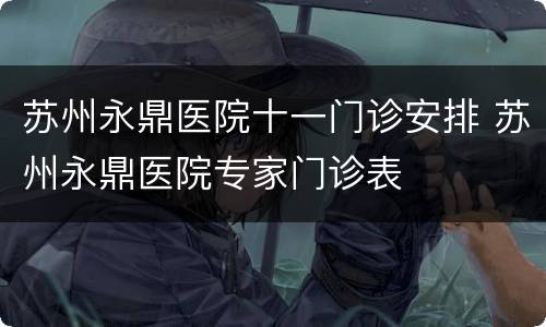 苏州永鼎医院十一门诊安排 苏州永鼎医院专家门诊表