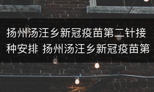 扬州汤汪乡新冠疫苗第二针接种安排 扬州汤汪乡新冠疫苗第二针接种安排在哪里