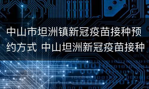中山市坦洲镇新冠疫苗接种预约方式 中山坦洲新冠疫苗接种网上预约