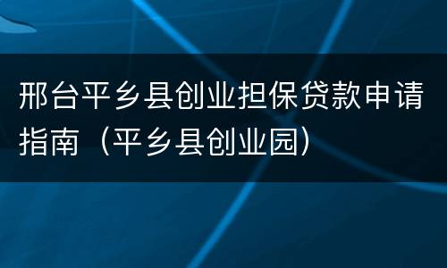 邢台平乡县创业担保贷款申请指南（平乡县创业园）