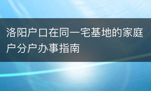 洛阳户口在同一宅基地的家庭户分户办事指南