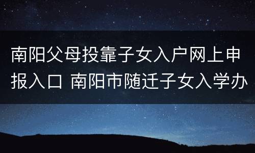 南阳父母投靠子女入户网上申报入口 南阳市随迁子女入学办法
