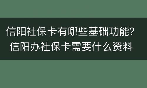 信阳社保卡有哪些基础功能？ 信阳办社保卡需要什么资料