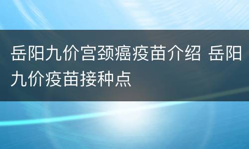 岳阳九价宫颈癌疫苗介绍 岳阳九价疫苗接种点