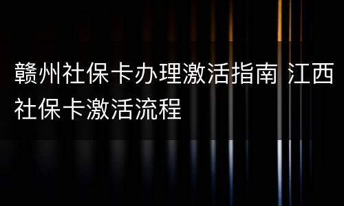 赣州社保卡办理激活指南 江西社保卡激活流程