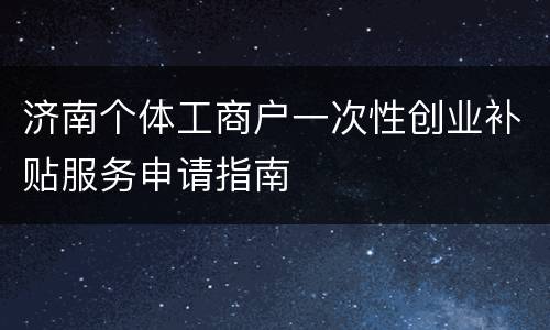 济南个体工商户一次性创业补贴服务申请指南