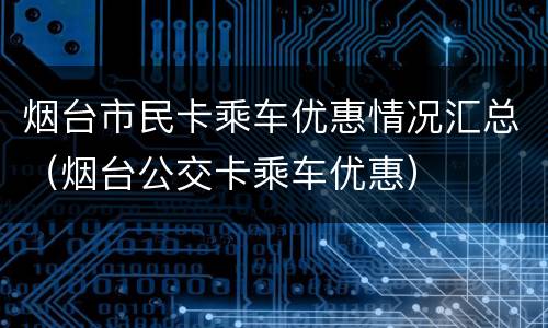 烟台市民卡乘车优惠情况汇总（烟台公交卡乘车优惠）