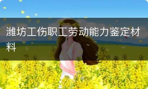 潍坊工伤职工劳动能力鉴定材料