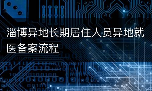 淄博异地长期居住人员异地就医备案流程