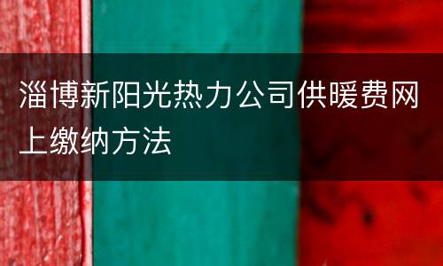 淄博新阳光热力公司供暖费网上缴纳方法