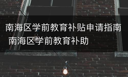 南海区学前教育补贴申请指南 南海区学前教育补助
