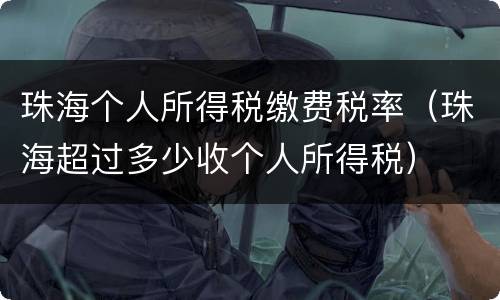 珠海个人所得税缴费税率（珠海超过多少收个人所得税）