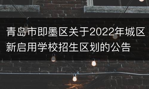 青岛市即墨区关于2022年城区新启用学校招生区划的公告