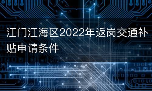 江门江海区2022年返岗交通补贴申请条件