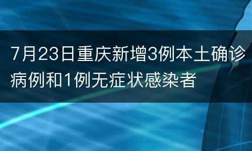7月23日重庆新增3例本土确诊病例和1例无症状感染者