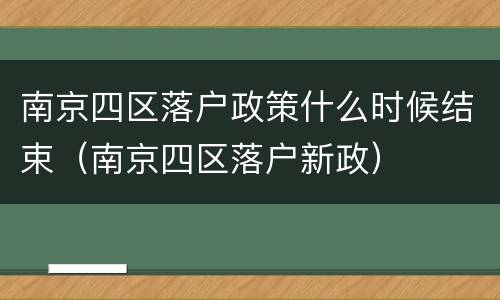 南京四区落户政策什么时候结束（南京四区落户新政）