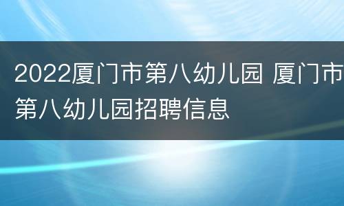 2022厦门市第八幼儿园 厦门市第八幼儿园招聘信息