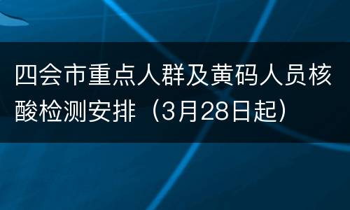 四会市重点人群及黄码人员核酸检测安排（3月28日起）
