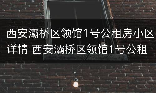 西安灞桥区领馆1号公租房小区详情 西安灞桥区领馆1号公租房小区详情介绍