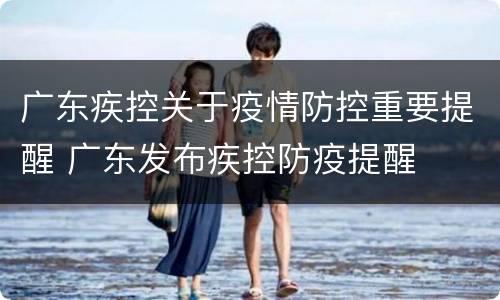 广东疾控关于疫情防控重要提醒 广东发布疾控防疫提醒