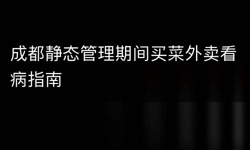成都静态管理期间买菜外卖看病指南